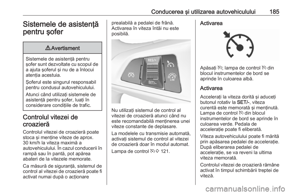 OPEL ZAFIRA C 2017.25 Manual de utilizare (in Romanian) Conducerea şi utilizarea autovehiculului185Sistemele de asistenţă
pentru şofer9 Avertisment
Sistemele de asistenţă pentru
şofer sunt dezvoltate cu scopul de
a ajuta şoferul şi nu de a înlocu OPEL ZAFIRA C 2017.25 Manual de utilizare (in Romanian) Conducerea şi utilizarea autovehiculului185Sistemele de asistenţă
pentru şofer9 Avertisment
Sistemele de asistenţă pentru
şofer sunt dezvoltate cu scopul de
a ajuta şoferul şi nu de a înlocu