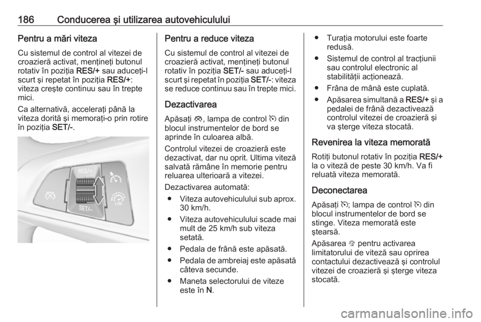 OPEL ZAFIRA C 2017.25 Manual de utilizare (in Romanian) 186Conducerea şi utilizarea autovehicululuiPentru a mări viteza
Cu sistemul de control al vitezei de
croazieră activat, menţineţi butonul
rotativ în poziţia RES/+ sau aduceţi-l
scurt şi repe OPEL ZAFIRA C 2017.25 Manual de utilizare (in Romanian) 186Conducerea şi utilizarea autovehicululuiPentru a mări viteza
Cu sistemul de control al vitezei de
croazieră activat, menţineţi butonul
rotativ în poziţia RES/+ sau aduceţi-l
scurt şi repe