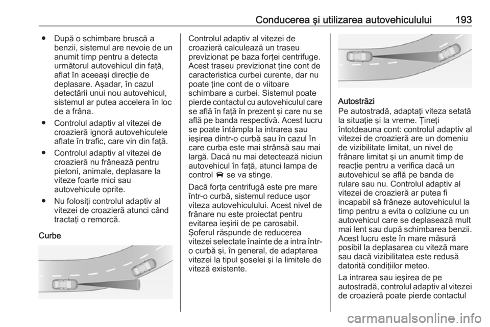 OPEL ZAFIRA C 2017.25 Manual de utilizare (in Romanian) Conducerea şi utilizarea autovehiculului193● După o schimbare bruscă abenzii, sistemul are nevoie de unanumit timp pentru a detecta
următorul autovehicul din faţă,
aflat în aceeaşi direcţie OPEL ZAFIRA C 2017.25 Manual de utilizare (in Romanian) Conducerea şi utilizarea autovehiculului193● După o schimbare bruscă abenzii, sistemul are nevoie de unanumit timp pentru a detecta
următorul autovehicul din faţă,
aflat în aceeaşi direcţie