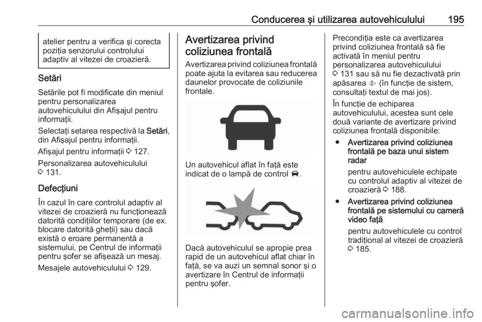 OPEL ZAFIRA C 2017.25 Manual de utilizare (in Romanian) Conducerea şi utilizarea autovehiculului195atelier pentru a verifica şi corecta
poziţia senzorului controlului
adaptiv al vitezei de croazieră.
Setări
Setările pot fi modificate din meniul
pentr OPEL ZAFIRA C 2017.25 Manual de utilizare (in Romanian) Conducerea şi utilizarea autovehiculului195atelier pentru a verifica şi corecta
poziţia senzorului controlului
adaptiv al vitezei de croazieră.
Setări
Setările pot fi modificate din meniul
pentr