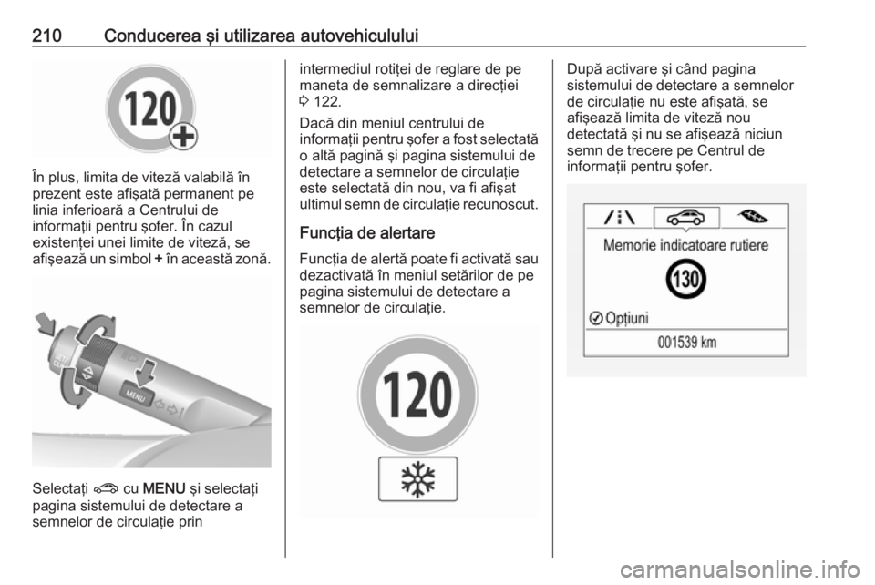 OPEL ZAFIRA C 2017.25  Manual de utilizare (in Romanian) 210Conducerea şi utilizarea autovehiculului
În plus, limita de viteză valabilă în
prezent este afişată permanent pe
linia inferioară a Centrului de
informaţii pentru şofer. În cazul
existen
