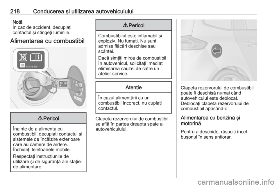 OPEL ZAFIRA C 2017.25 Manual de utilizare (in Romanian) 218Conducerea şi utilizarea autovehicululuiNotă
În caz de accident, decuplaţi
contactul şi stingeţi luminile.
Alimentarea cu combustibil9 Pericol
Înainte de a alimenta cu
combustibil, decuplaţ OPEL ZAFIRA C 2017.25 Manual de utilizare (in Romanian) 218Conducerea şi utilizarea autovehicululuiNotă
În caz de accident, decuplaţi
contactul şi stingeţi luminile.
Alimentarea cu combustibil9 Pericol
Înainte de a alimenta cu
combustibil, decuplaţ