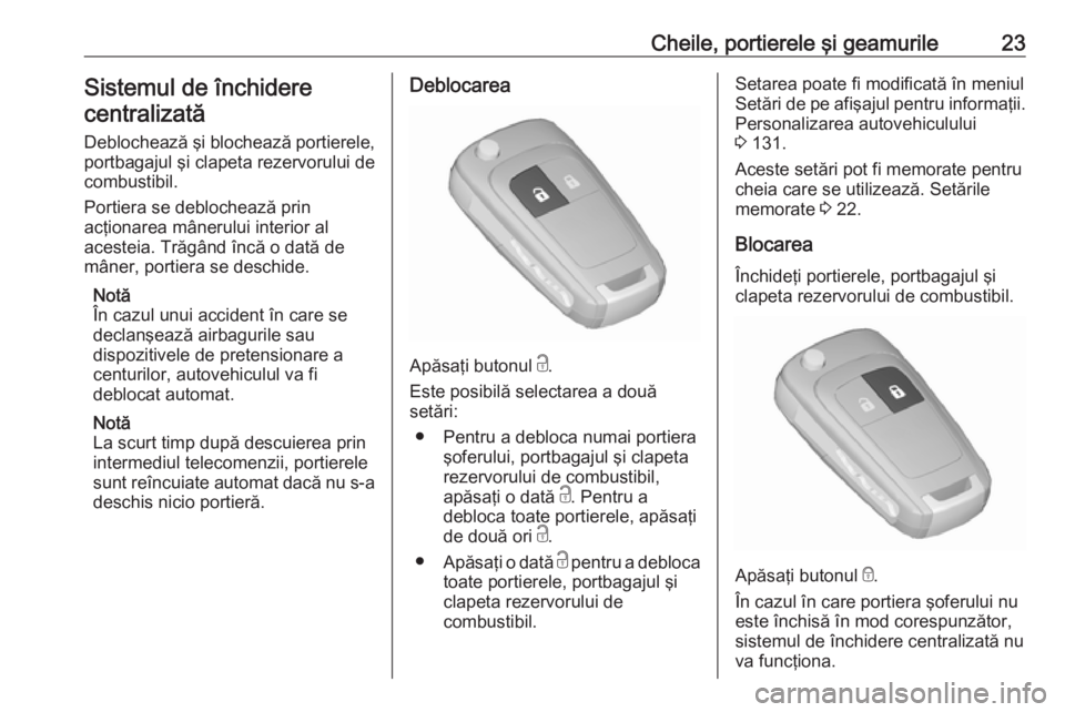 OPEL ZAFIRA C 2017.25  Manual de utilizare (in Romanian) Cheile, portierele şi geamurile23Sistemul de închidere
centralizată
Deblochează şi blochează portierele,
portbagajul şi clapeta rezervorului de
combustibil.
Portiera se deblochează prin
acţio