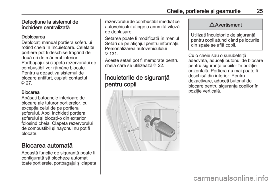 OPEL ZAFIRA C 2017.25  Manual de utilizare (in Romanian) Cheile, portierele şi geamurile25Defecţiune la sistemul de
închidere centralizată
Deblocarea
Deblocaţi manual portiera şoferului
rotind cheia în încuietoare. Celelalte
portiere pot fi deschise