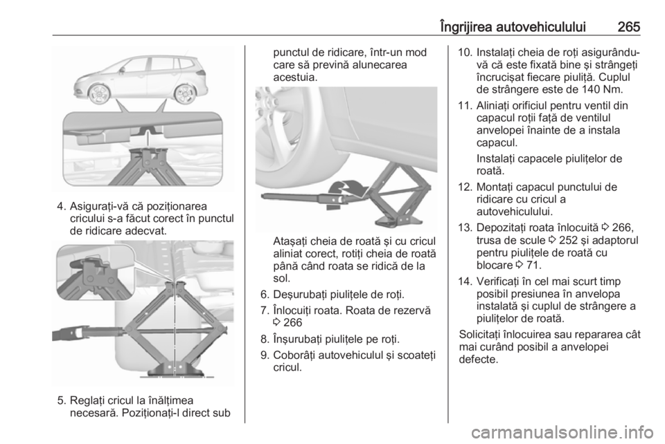 OPEL ZAFIRA C 2017.25 Manual de utilizare (in Romanian) Îngrijirea autovehiculului265
4. Asiguraţi-vă că poziţionareacricului s-a făcut corect în punctulde ridicare adecvat.
5. Reglaţi cricul la înălţimea necesară. Poziţionaţi-l direct sub
pu OPEL ZAFIRA C 2017.25 Manual de utilizare (in Romanian) Îngrijirea autovehiculului265
4. Asiguraţi-vă că poziţionareacricului s-a făcut corect în punctulde ridicare adecvat.
5. Reglaţi cricul la înălţimea necesară. Poziţionaţi-l direct sub
pu
