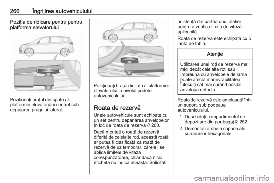 OPEL ZAFIRA C 2017.25 Manual de utilizare (in Romanian) 266Îngrijirea autovehicululuiPoziţia de ridicare pentru pentru
platforma elevatorului
Poziţionaţi braţul din spate al
platformei elevatorului centrat sub
degajarea pragului lateral.
Poziţionaţi OPEL ZAFIRA C 2017.25 Manual de utilizare (in Romanian) 266Îngrijirea autovehicululuiPoziţia de ridicare pentru pentru
platforma elevatorului
Poziţionaţi braţul din spate al
platformei elevatorului centrat sub
degajarea pragului lateral.
Poziţionaţi