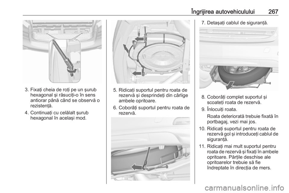 OPEL ZAFIRA C 2017.25 Manual de utilizare (in Romanian) Îngrijirea autovehiculului267
3. Fixaţi cheia de roţi pe un şurubhexagonal şi răsuciţi-o în sens
antiorar până când se observă o
rezistenţă.
4. Continuaţi cu celălalt şurub hexagonal OPEL ZAFIRA C 2017.25 Manual de utilizare (in Romanian) Îngrijirea autovehiculului267
3. Fixaţi cheia de roţi pe un şurubhexagonal şi răsuciţi-o în sens
antiorar până când se observă o
rezistenţă.
4. Continuaţi cu celălalt şurub hexagonal