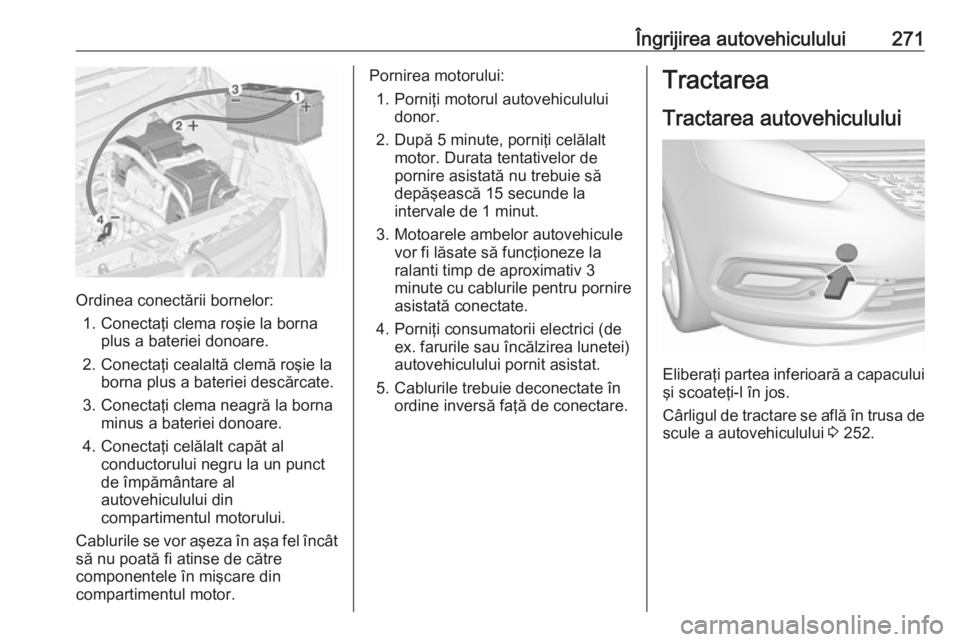 OPEL ZAFIRA C 2017.25 Manual de utilizare (in Romanian) Îngrijirea autovehiculului271
Ordinea conectării bornelor:1. Conectaţi clema roşie la borna plus a bateriei donoare.
2. Conectaţi cealaltă clemă roşie la borna plus a bateriei descărcate.
3. OPEL ZAFIRA C 2017.25 Manual de utilizare (in Romanian) Îngrijirea autovehiculului271
Ordinea conectării bornelor:1. Conectaţi clema roşie la borna plus a bateriei donoare.
2. Conectaţi cealaltă clemă roşie la borna plus a bateriei descărcate.
3.