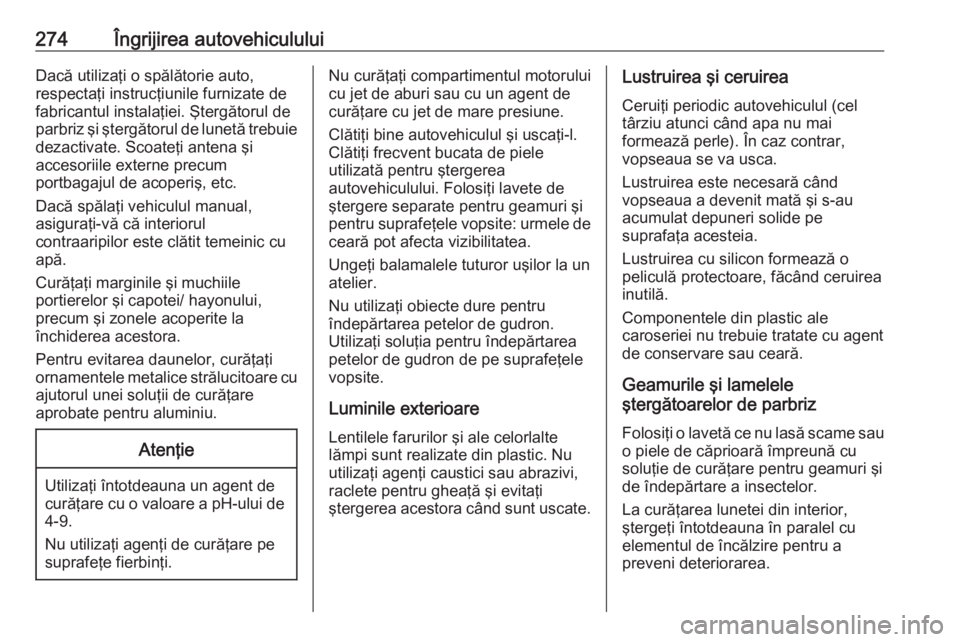 OPEL ZAFIRA C 2017.25 Manual de utilizare (in Romanian) 274Îngrijirea autovehicululuiDacă utilizaţi o spălătorie auto,
respectaţi instrucţiunile furnizate de
fabricantul instalaţiei. Ştergătorul de
parbriz şi ştergătorul de lunetă trebuie dez OPEL ZAFIRA C 2017.25 Manual de utilizare (in Romanian) 274Îngrijirea autovehicululuiDacă utilizaţi o spălătorie auto,
respectaţi instrucţiunile furnizate de
fabricantul instalaţiei. Ştergătorul de
parbriz şi ştergătorul de lunetă trebuie dez