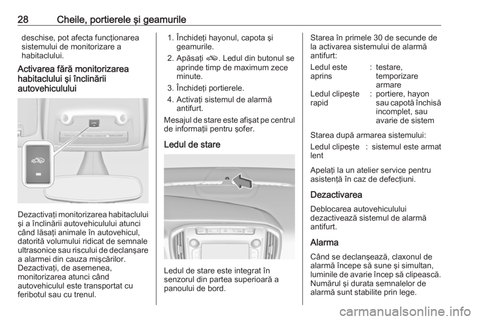 OPEL ZAFIRA C 2017.25  Manual de utilizare (in Romanian) 28Cheile, portierele şi geamuriledeschise, pot afecta funcţionarea
sistemului de monitorizare a
habitaclului.
Activarea fără monitorizarea
habitaclului şi înclinării
autovehiculului
Dezactivaţ