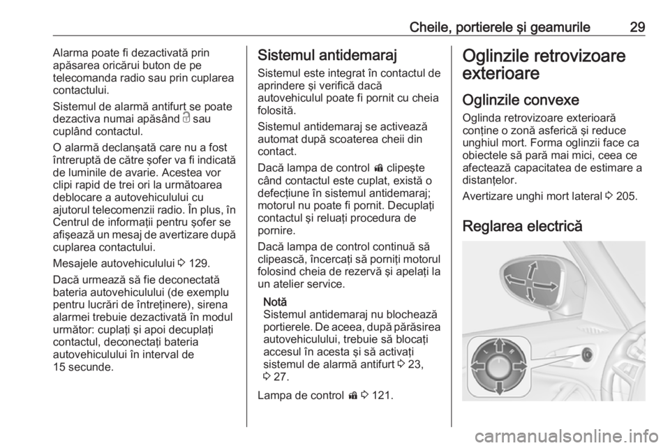 OPEL ZAFIRA C 2017.25  Manual de utilizare (in Romanian) Cheile, portierele şi geamurile29Alarma poate fi dezactivată prin
apăsarea oricărui buton de pe
telecomanda radio sau prin cuplarea
contactului.
Sistemul de alarmă antifurt se poate
dezactiva num