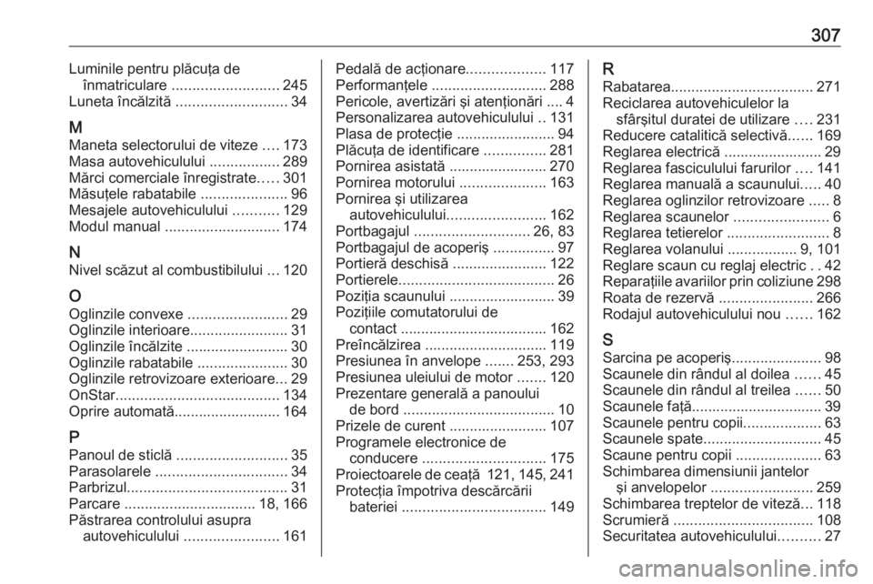 OPEL ZAFIRA C 2017.25 Manual de utilizare (in Romanian) 307Luminile pentru plăcuţa deînmatriculare .......................... 245
Luneta încălzită ........................... 34
M
Maneta selectorului de viteze ....173
Masa autovehiculului ....... OPEL ZAFIRA C 2017.25 Manual de utilizare (in Romanian) 307Luminile pentru plăcuţa deînmatriculare .......................... 245
Luneta încălzită ........................... 34
M
Maneta selectorului de viteze ....173
Masa autovehiculului .......