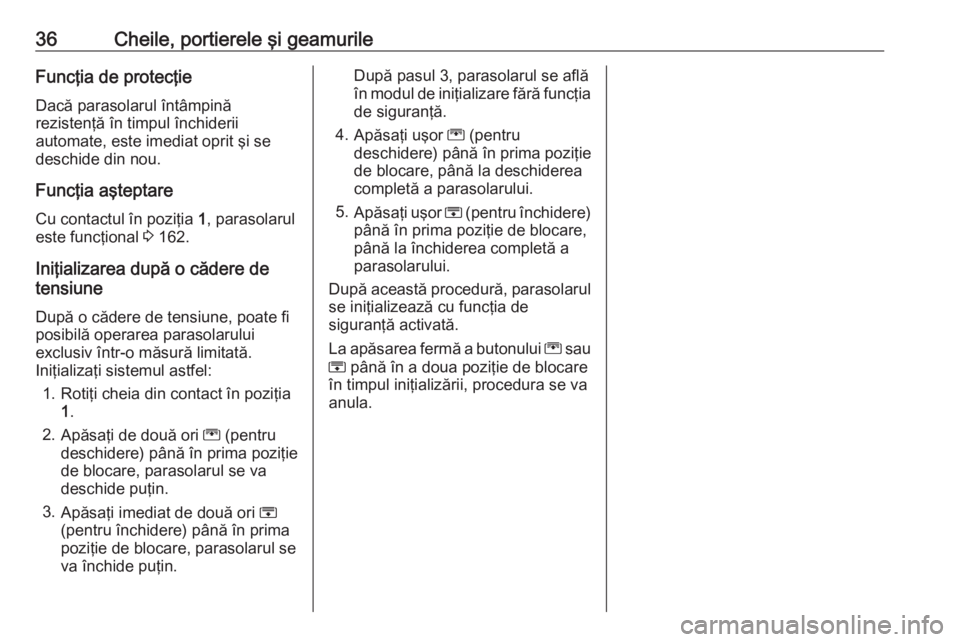 OPEL ZAFIRA C 2017.25  Manual de utilizare (in Romanian) 36Cheile, portierele şi geamurileFuncţia de protecţieDacă parasolarul întâmpină
rezistenţă în timpul închiderii
automate, este imediat oprit şi se
deschide din nou.
Funcţia aşteptare Cu 