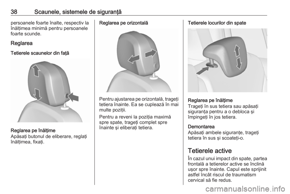 OPEL ZAFIRA C 2017.25  Manual de utilizare (in Romanian) 38Scaunele, sistemele de siguranţăpersoanele foarte înalte, respectiv la
înălţimea minimă pentru persoanele
foarte scunde.
Reglarea
Tetierele scaunelor din faţă
Reglarea pe înălţime
Apăsa