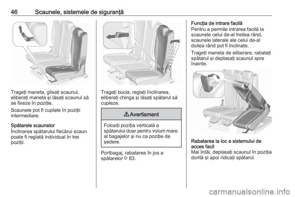 OPEL ZAFIRA C 2017.25  Manual de utilizare (in Romanian) 46Scaunele, sistemele de siguranţă
Trageţi maneta, glisaţi scaunul,
eliberaţi maneta şi lăsaţi scaunul să
se fixeze în poziţie.
Scaunele pot fi cuplate în poziţii
intermediare.
Spătarele