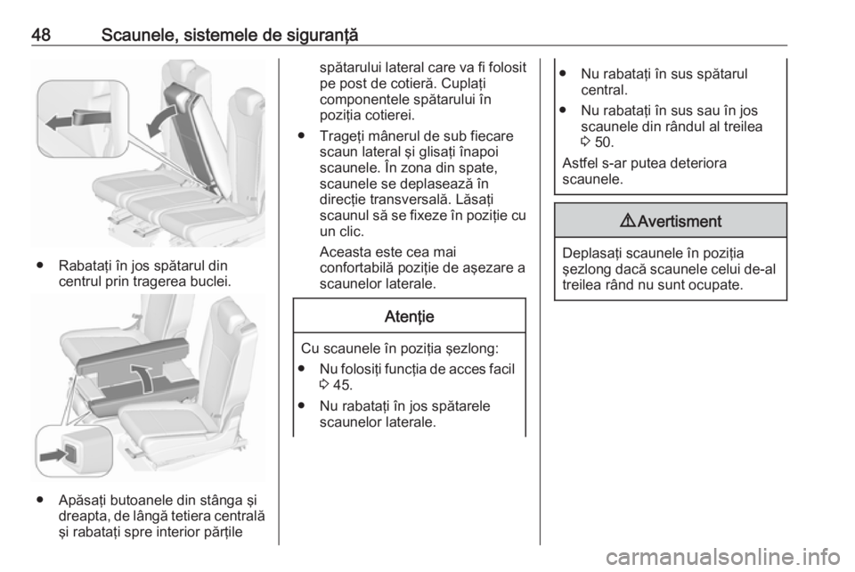 OPEL ZAFIRA C 2017.25  Manual de utilizare (in Romanian) 48Scaunele, sistemele de siguranţă
● Rabataţi în jos spătarul dincentrul prin tragerea buclei.
● Apăsaţi butoanele din stânga şidreapta, de lângă tetiera centrală
şi rabataţi spre in