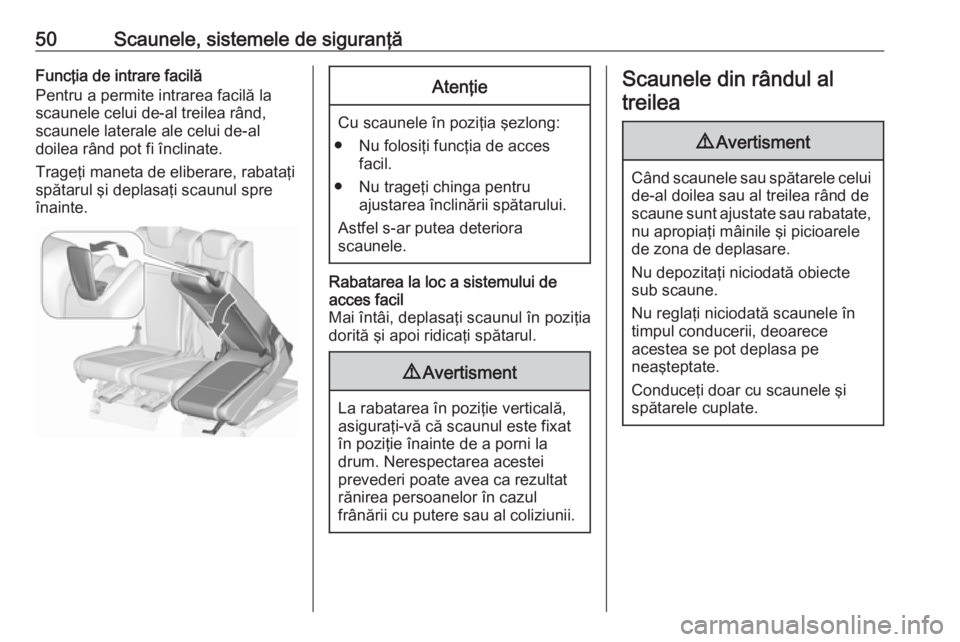 OPEL ZAFIRA C 2017.25  Manual de utilizare (in Romanian) 50Scaunele, sistemele de siguranţăFuncţia de intrare facilă
Pentru a permite intrarea facilă la
scaunele celui de-al treilea rând,
scaunele laterale ale celui de-al
doilea rând pot fi înclinat