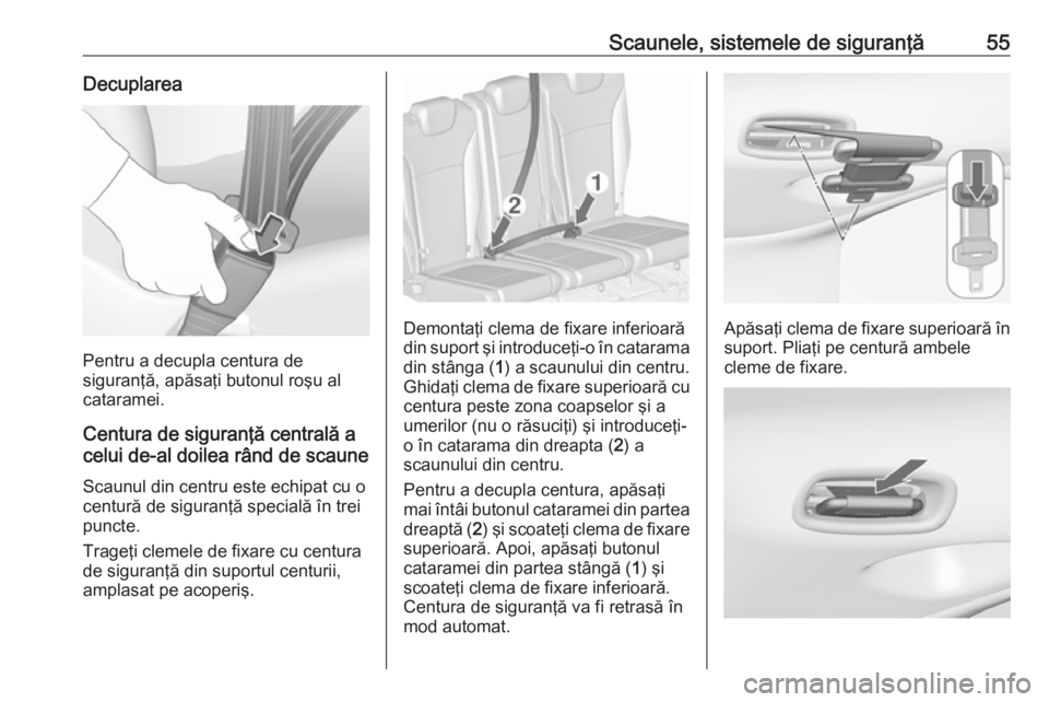 OPEL ZAFIRA C 2017.25  Manual de utilizare (in Romanian) Scaunele, sistemele de siguranţă55Decuplarea
Pentru a decupla centura de
siguranţă, apăsaţi butonul roşu al cataramei.
Centura de siguranţă centrală acelui de-al doilea rând de scaune
Scaun