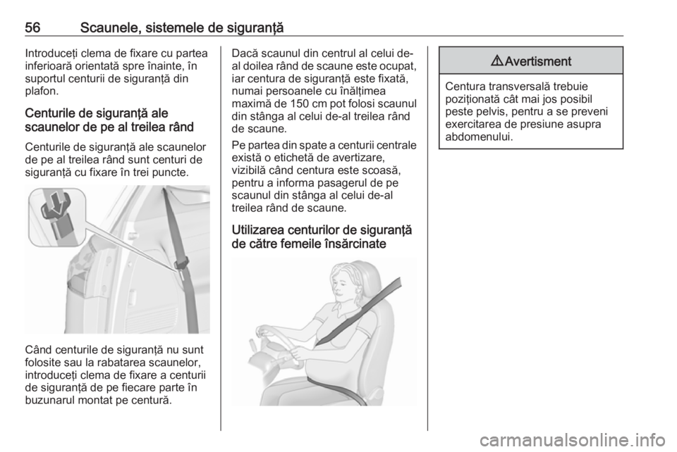 OPEL ZAFIRA C 2017.25  Manual de utilizare (in Romanian) 56Scaunele, sistemele de siguranţăIntroduceţi clema de fixare cu partea
inferioară orientată spre înainte, în suportul centurii de siguranţă din
plafon.
Centurile de siguranţă ale
scaunelor