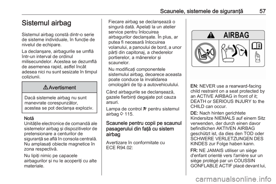 OPEL ZAFIRA C 2017.25  Manual de utilizare (in Romanian) Scaunele, sistemele de siguranţă57Sistemul airbag
Sistemul airbag constă dintr-o serie de sisteme individuale, în funcţie de
nivelul de echipare.
La declanşare, airbagurile se umflă
într-un in