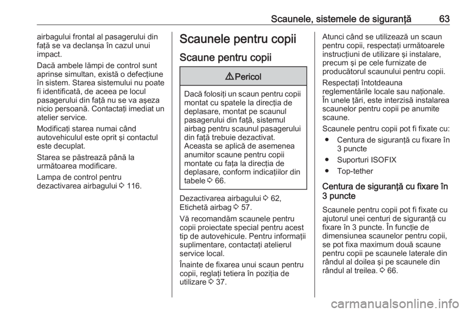 OPEL ZAFIRA C 2017.25  Manual de utilizare (in Romanian) Scaunele, sistemele de siguranţă63airbagului frontal al pasagerului din
faţă se va declanşa în cazul unui
impact.
Dacă ambele lămpi de control sunt
aprinse simultan, există o defecţiune
în 
