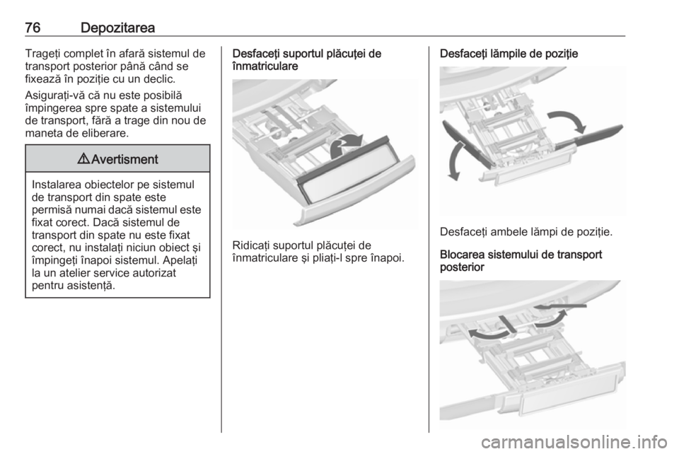 OPEL ZAFIRA C 2017.25  Manual de utilizare (in Romanian) 76DepozitareaTrageţi complet în afară sistemul de
transport posterior până când se
fixează în poziţie cu un declic.
Asiguraţi-vă că nu este posibilă
împingerea spre spate a sistemului
de