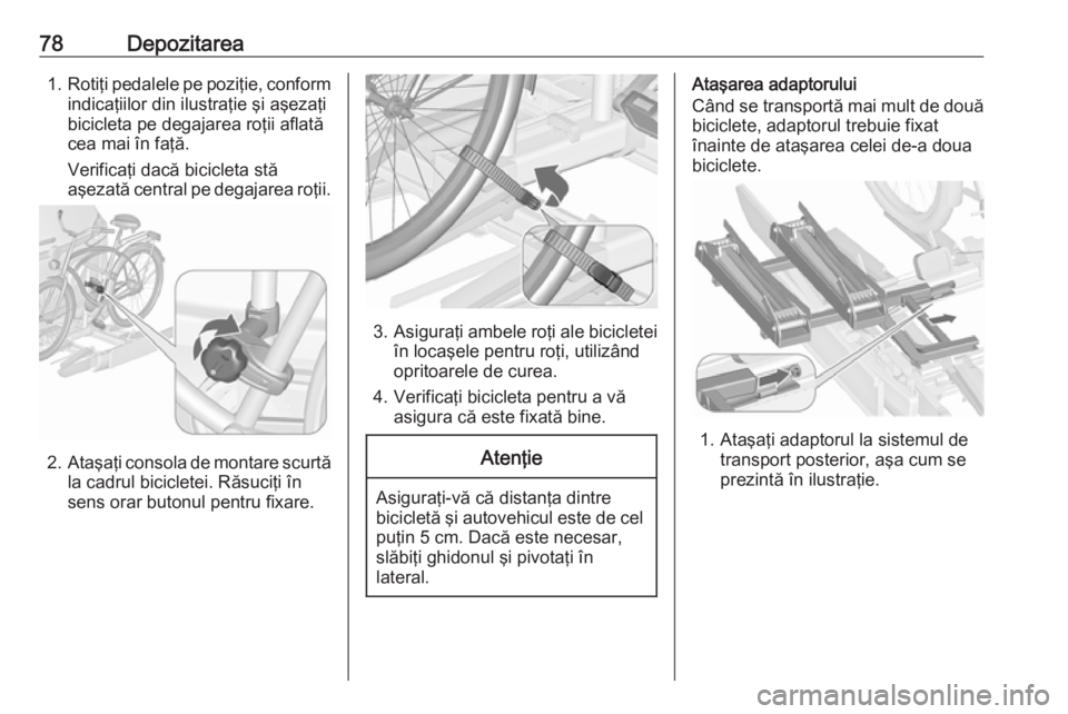 OPEL ZAFIRA C 2017.25 Manual de utilizare (in Romanian) 78Depozitarea1.Rotiţi pedalele pe poziţie, conform
indicaţiilor din ilustraţie şi aşezaţi
bicicleta pe degajarea roţii aflată
cea mai în faţă.
Verificaţi dacă bicicleta stă
aşezată ce OPEL ZAFIRA C 2017.25 Manual de utilizare (in Romanian) 78Depozitarea1.Rotiţi pedalele pe poziţie, conform
indicaţiilor din ilustraţie şi aşezaţi
bicicleta pe degajarea roţii aflată
cea mai în faţă.
Verificaţi dacă bicicleta stă
aşezată ce