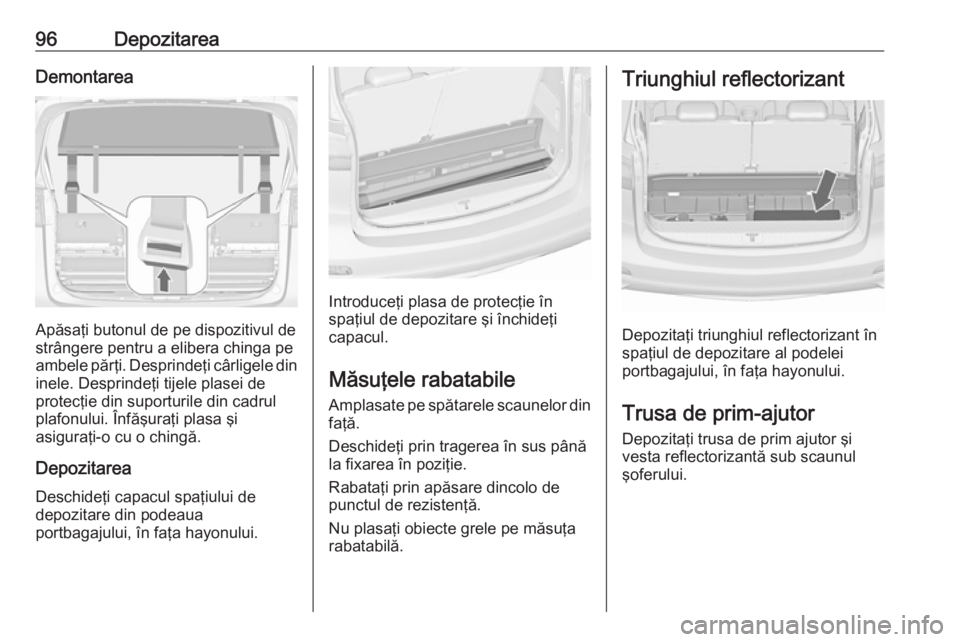 OPEL ZAFIRA C 2017.25 Manual de utilizare (in Romanian) 96DepozitareaDemontarea
Apăsaţi butonul de pe dispozitivul de
strângere pentru a elibera chinga pe
ambele părţi. Desprindeţi cârligele din
inele. Desprindeţi tijele plasei de
protecţie din su OPEL ZAFIRA C 2017.25 Manual de utilizare (in Romanian) 96DepozitareaDemontarea
Apăsaţi butonul de pe dispozitivul de
strângere pentru a elibera chinga pe
ambele părţi. Desprindeţi cârligele din
inele. Desprindeţi tijele plasei de
protecţie din su
