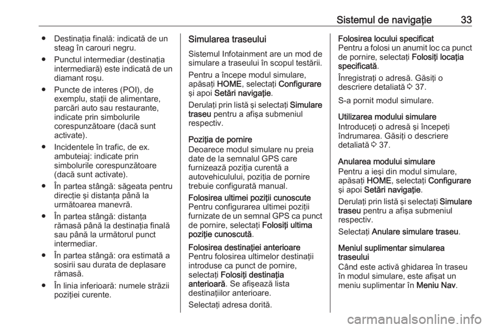 OPEL ZAFIRA C 2017.5 Manual pentru sistemul Infotainment (in Romanian) Sistemul de navigaţie33● Destinaţia finală: indicată de unsteag în carouri negru.
● Punctul intermediar (destinaţia intermediară) este indicată de undiamant roşu.
● Puncte de interes (P OPEL ZAFIRA C 2017.5 Manual pentru sistemul Infotainment (in Romanian) Sistemul de navigaţie33● Destinaţia finală: indicată de unsteag în carouri negru.
● Punctul intermediar (destinaţia intermediară) este indicată de undiamant roşu.
● Puncte de interes (P