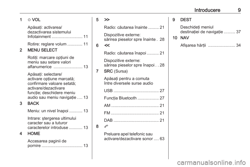OPEL ZAFIRA C 2017.5  Manual pentru sistemul Infotainment (in Romanian) Introducere91m VOL
Apăsaţi: activarea/
dezactivarea sistemului
Infotainment .......................... 11
Rotire: reglare volum ............. 11
2 MENU SELECT
Rotiţi: marcare opţiuni de
meniu sau 