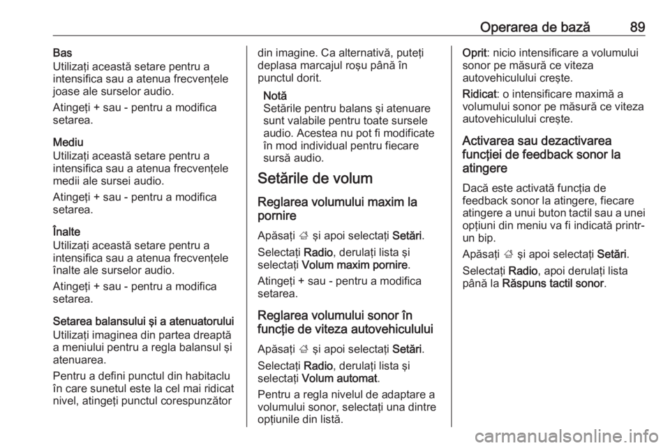 OPEL ZAFIRA C 2017.5 Manual pentru sistemul Infotainment (in Romanian) Operarea de bază89Bas
Utilizaţi această setare pentru a
intensifica sau a atenua frecvenţele
joase ale surselor audio.
Atingeţi + sau - pentru a modifica
setarea.
Mediu
Utilizaţi această setare OPEL ZAFIRA C 2017.5 Manual pentru sistemul Infotainment (in Romanian) Operarea de bază89Bas
Utilizaţi această setare pentru a
intensifica sau a atenua frecvenţele
joase ale surselor audio.
Atingeţi + sau - pentru a modifica
setarea.
Mediu
Utilizaţi această setare