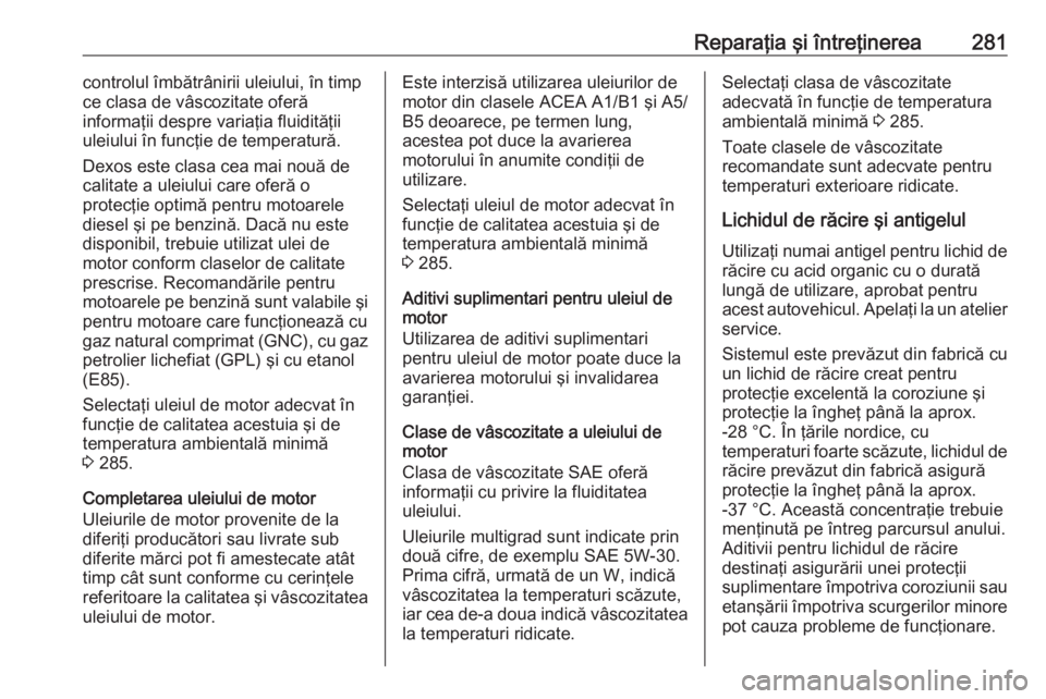 OPEL ZAFIRA C 2017.5 Manual de utilizare (in Romanian) Reparaţia şi întreţinerea281controlul îmbătrânirii uleiului, în timp
ce clasa de vâscozitate oferă
informaţii despre variaţia fluidităţii
uleiului în funcţie de temperatură.
Dexos est OPEL ZAFIRA C 2017.5 Manual de utilizare (in Romanian) Reparaţia şi întreţinerea281controlul îmbătrânirii uleiului, în timp
ce clasa de vâscozitate oferă
informaţii despre variaţia fluidităţii
uleiului în funcţie de temperatură.
Dexos est