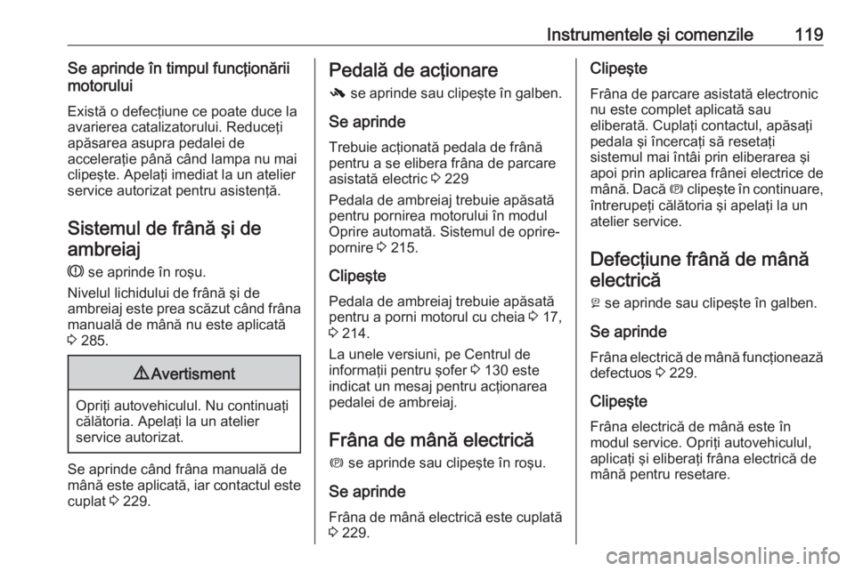 OPEL ZAFIRA C 2018 Manual de utilizare (in Romanian) Instrumentele şi comenzile119Se aprinde în timpul funcţionării
motorului
Există o defecţiune ce poate duce la
avarierea catalizatorului. Reduceţi
apăsarea asupra pedalei de
acceleraţie până OPEL ZAFIRA C 2018 Manual de utilizare (in Romanian) Instrumentele şi comenzile119Se aprinde în timpul funcţionării
motorului
Există o defecţiune ce poate duce la
avarierea catalizatorului. Reduceţi
apăsarea asupra pedalei de
acceleraţie până