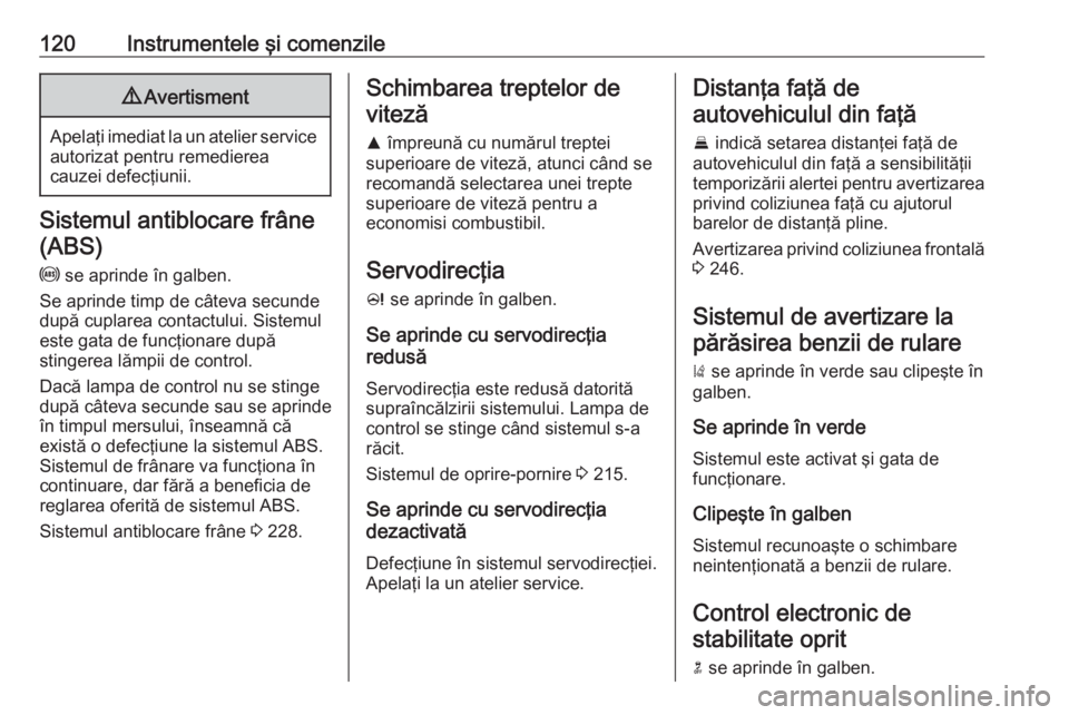 OPEL ZAFIRA C 2018 Manual de utilizare (in Romanian) 120Instrumentele şi comenzile9Avertisment
Apelaţi imediat la un atelier service
autorizat pentru remedierea
cauzei defecţiunii.
Sistemul antiblocare frâne
(ABS)
u se aprinde în galben.
Se aprind OPEL ZAFIRA C 2018 Manual de utilizare (in Romanian) 120Instrumentele şi comenzile9Avertisment
Apelaţi imediat la un atelier service
autorizat pentru remedierea
cauzei defecţiunii.
Sistemul antiblocare frâne
(ABS)
u se aprinde în galben.
Se aprind