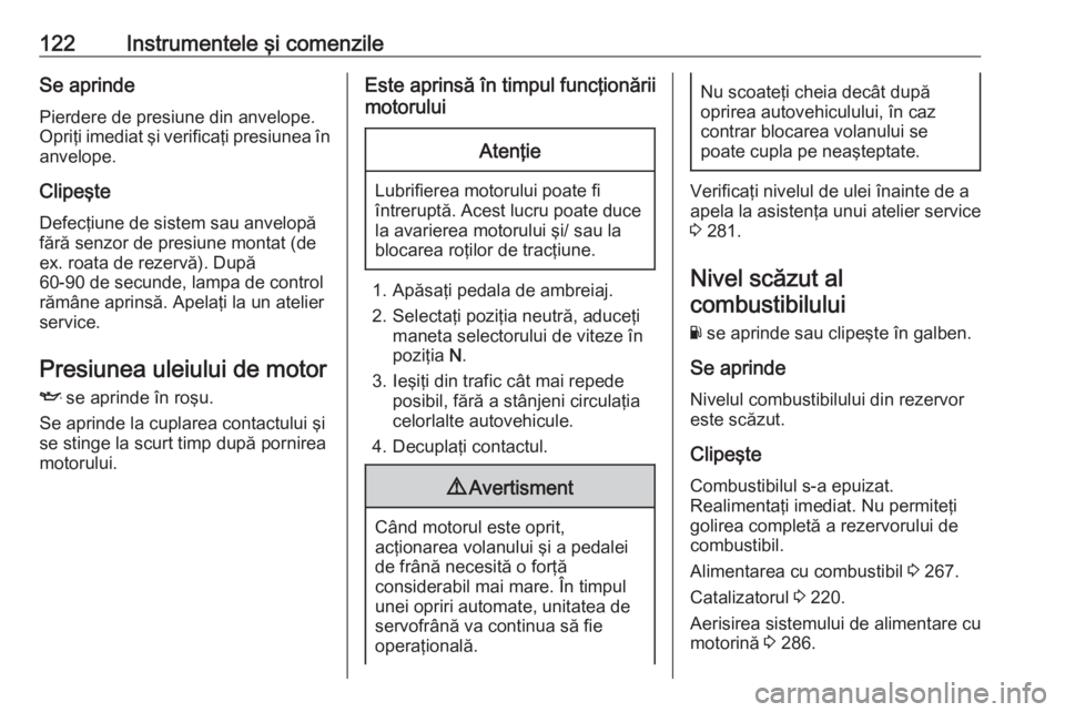 OPEL ZAFIRA C 2018 Manual de utilizare (in Romanian) 122Instrumentele şi comenzileSe aprindePierdere de presiune din anvelope.
Opriţi imediat şi verificaţi presiunea în anvelope.
Clipeşte Defecţiune de sistem sau anvelopă
fără senzor de presiu OPEL ZAFIRA C 2018 Manual de utilizare (in Romanian) 122Instrumentele şi comenzileSe aprindePierdere de presiune din anvelope.
Opriţi imediat şi verificaţi presiunea în anvelope.
Clipeşte Defecţiune de sistem sau anvelopă
fără senzor de presiu