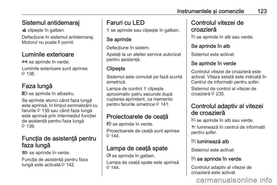 OPEL ZAFIRA C 2018 Manual de utilizare (in Romanian) Instrumentele şi comenzile123Sistemul antidemaraj
d clipeşte în galben.
Defecţiune în sistemul antidemaraj.
Motorul nu poate fi pornit.
Luminile exterioare
8 se aprinde în verde.
Luminile exte OPEL ZAFIRA C 2018 Manual de utilizare (in Romanian) Instrumentele şi comenzile123Sistemul antidemaraj
d clipeşte în galben.
Defecţiune în sistemul antidemaraj.
Motorul nu poate fi pornit.
Luminile exterioare
8 se aprinde în verde.
Luminile exte