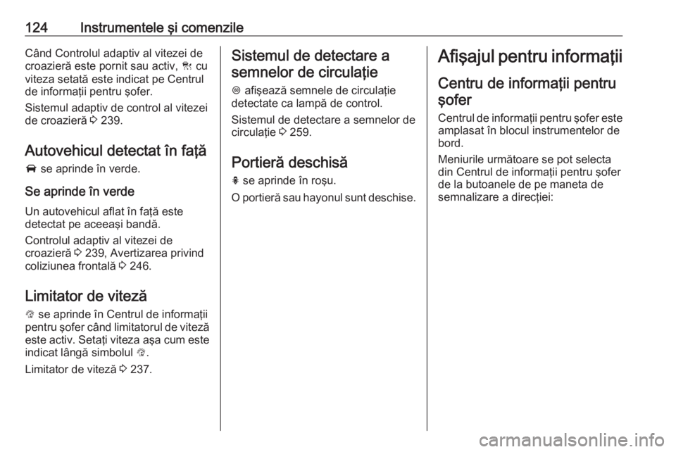 OPEL ZAFIRA C 2018 Manual de utilizare (in Romanian) 124Instrumentele şi comenzileCând Controlul adaptiv al vitezei decroazieră este pornit sau activ, C cu
viteza setată este indicat pe Centrul
de informaţii pentru şofer.
Sistemul adaptiv de cont OPEL ZAFIRA C 2018 Manual de utilizare (in Romanian) 124Instrumentele şi comenzileCând Controlul adaptiv al vitezei decroazieră este pornit sau activ, C cu
viteza setată este indicat pe Centrul
de informaţii pentru şofer.
Sistemul adaptiv de cont
