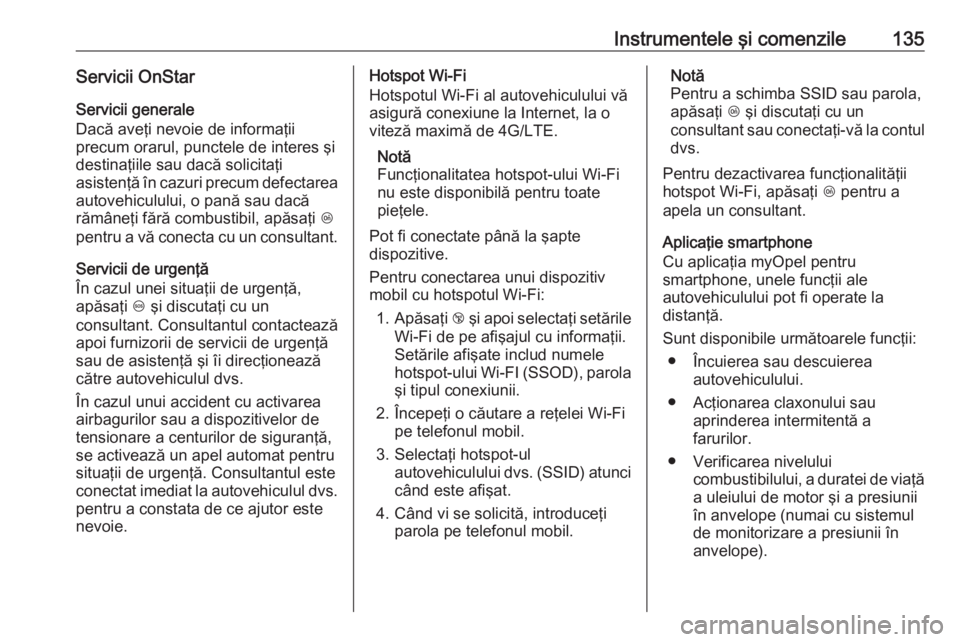 OPEL ZAFIRA C 2018 Manual de utilizare (in Romanian) Instrumentele şi comenzile135Servicii OnStar
Servicii generale
Dacă aveţi nevoie de informaţii
precum orarul, punctele de interes şi destinaţiile sau dacă solicitaţi
asistenţă în cazuri pre OPEL ZAFIRA C 2018 Manual de utilizare (in Romanian) Instrumentele şi comenzile135Servicii OnStar
Servicii generale
Dacă aveţi nevoie de informaţii
precum orarul, punctele de interes şi destinaţiile sau dacă solicitaţi
asistenţă în cazuri pre