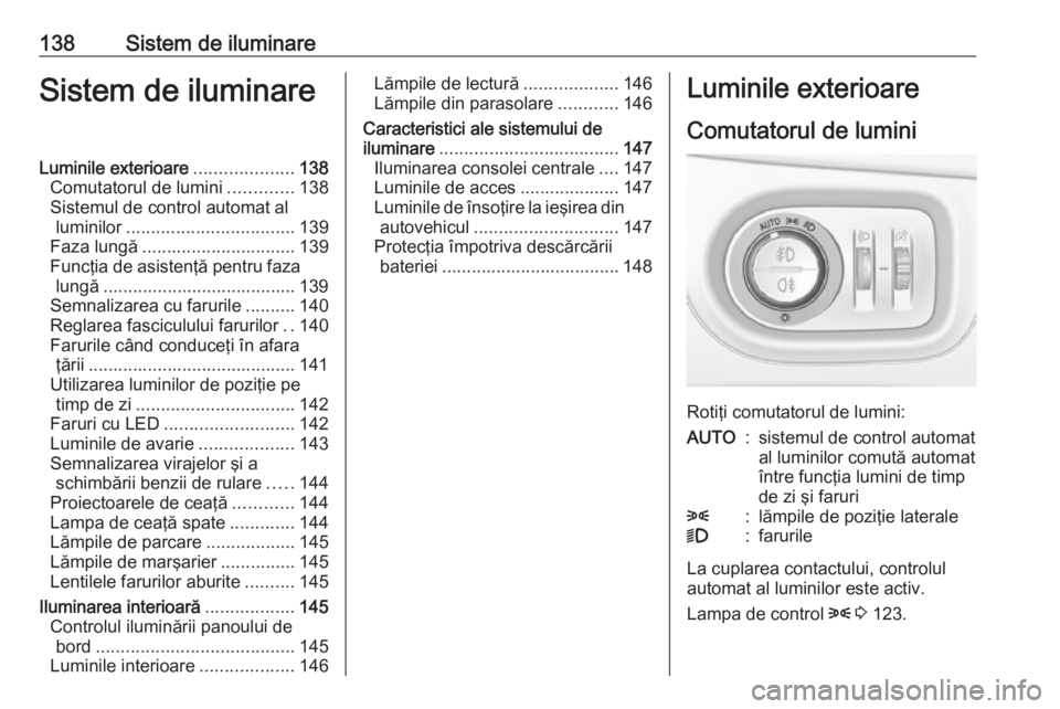 OPEL ZAFIRA C 2018 Manual de utilizare (in Romanian) 138Sistem de iluminareSistem de iluminareLuminile exterioare....................138
Comutatorul de lumini .............138
Sistemul de control automat al luminilor .................................. 1 OPEL ZAFIRA C 2018 Manual de utilizare (in Romanian) 138Sistem de iluminareSistem de iluminareLuminile exterioare....................138
Comutatorul de lumini .............138
Sistemul de control automat al luminilor .................................. 1