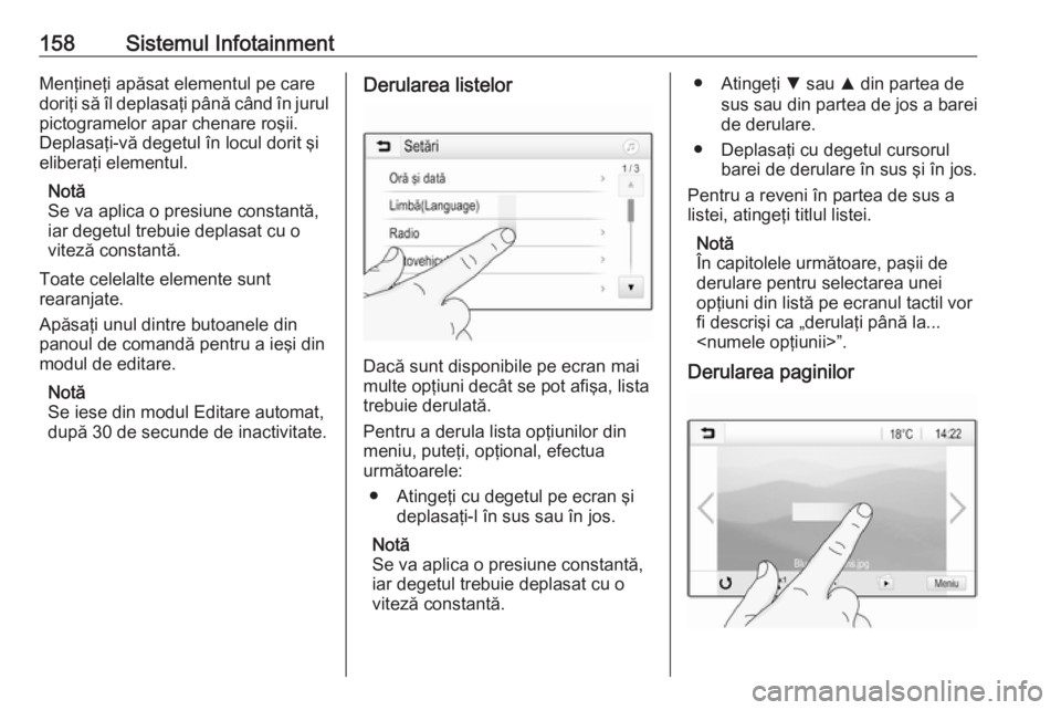 OPEL ZAFIRA C 2018 Manual de utilizare (in Romanian) 158Sistemul InfotainmentMenţineţi apăsat elementul pe care
doriţi să îl deplasaţi până când în jurul
pictogramelor apar chenare roşii.
Deplasaţi-vă degetul în locul dorit şi
eliberaţi OPEL ZAFIRA C 2018 Manual de utilizare (in Romanian) 158Sistemul InfotainmentMenţineţi apăsat elementul pe care
doriţi să îl deplasaţi până când în jurul
pictogramelor apar chenare roşii.
Deplasaţi-vă degetul în locul dorit şi
eliberaţi