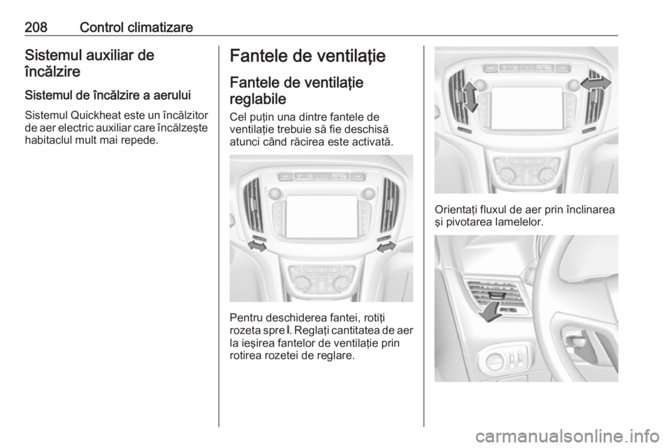 OPEL ZAFIRA C 2018 Manual de utilizare (in Romanian) 208Control climatizareSistemul auxiliar deîncălzire
Sistemul de încălzire a aerului
Sistemul Quickheat este un încălzitor de aer electric auxiliar care încălzeşte
habitaclul mult mai repede.F OPEL ZAFIRA C 2018 Manual de utilizare (in Romanian) 208Control climatizareSistemul auxiliar deîncălzire
Sistemul de încălzire a aerului
Sistemul Quickheat este un încălzitor de aer electric auxiliar care încălzeşte
habitaclul mult mai repede.F
