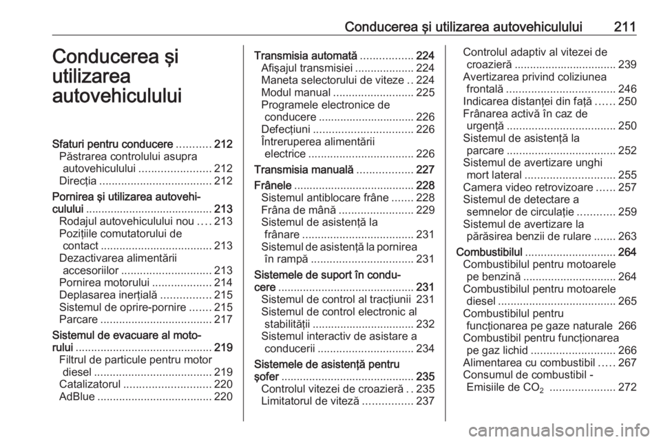 OPEL ZAFIRA C 2018 Manual de utilizare (in Romanian) Conducerea şi utilizarea autovehiculului211Conducerea şi
utilizarea
autovehicululuiSfaturi pentru conducere ...........212
Păstrarea controlului asupra autovehiculului ....................... 212
D OPEL ZAFIRA C 2018 Manual de utilizare (in Romanian) Conducerea şi utilizarea autovehiculului211Conducerea şi
utilizarea
autovehicululuiSfaturi pentru conducere ...........212
Păstrarea controlului asupra autovehiculului ....................... 212
D