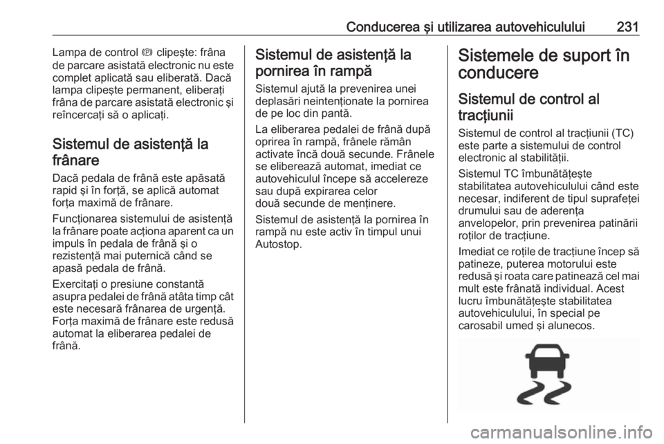OPEL ZAFIRA C 2018 Manual de utilizare (in Romanian) Conducerea şi utilizarea autovehiculului231Lampa de control m clipeşte: frâna
de parcare asistată electronic nu este
complet aplicată sau eliberată. Dacă
lampa clipeşte permanent, eliberaţi
f OPEL ZAFIRA C 2018 Manual de utilizare (in Romanian) Conducerea şi utilizarea autovehiculului231Lampa de control m clipeşte: frâna
de parcare asistată electronic nu este
complet aplicată sau eliberată. Dacă
lampa clipeşte permanent, eliberaţi
f