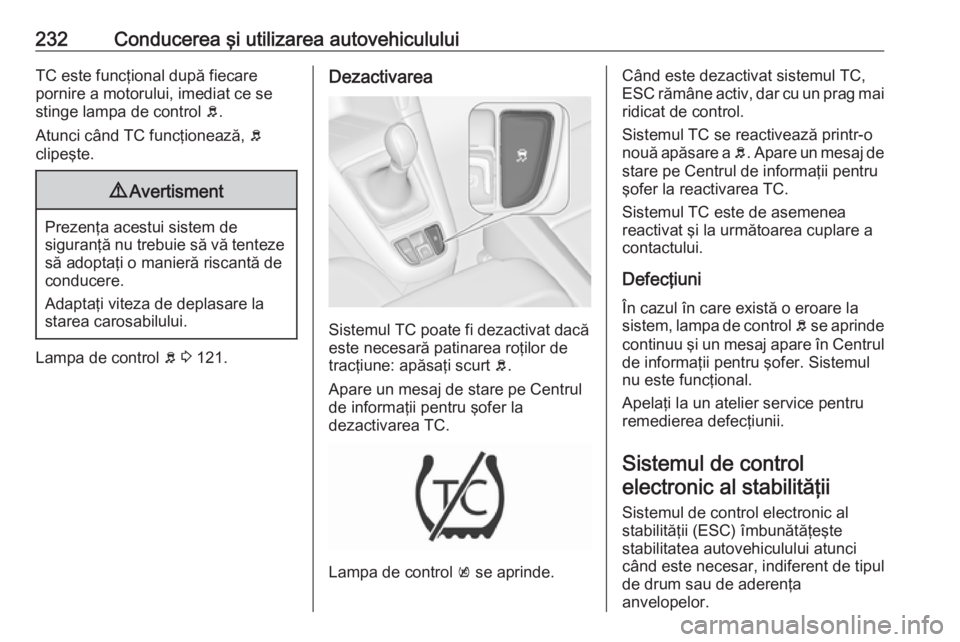 OPEL ZAFIRA C 2018 Manual de utilizare (in Romanian) 232Conducerea şi utilizarea autovehicululuiTC este funcţional după fiecare
pornire a motorului, imediat ce se
stinge lampa de control b.
Atunci când TC funcţionează, b
clipeşte.9 Avertisment
OPEL ZAFIRA C 2018 Manual de utilizare (in Romanian) 232Conducerea şi utilizarea autovehicululuiTC este funcţional după fiecare
pornire a motorului, imediat ce se
stinge lampa de control b.
Atunci când TC funcţionează, b
clipeşte.9 Avertisment