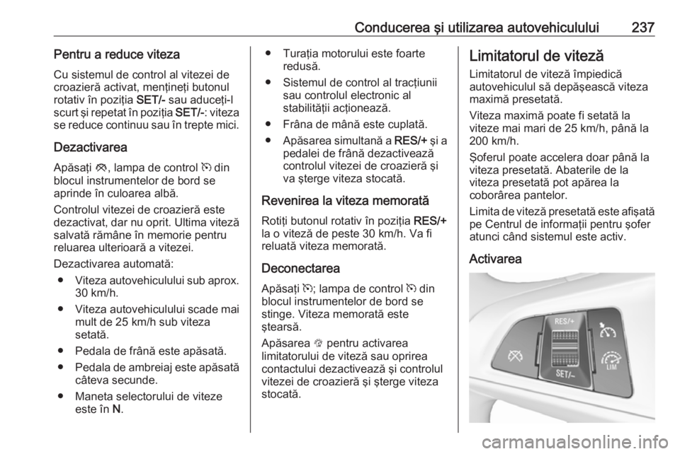 OPEL ZAFIRA C 2018 Manual de utilizare (in Romanian) Conducerea şi utilizarea autovehiculului237Pentru a reduce vitezaCu sistemul de control al vitezei de
croazieră activat, menţineţi butonul
rotativ în poziţia SET/- sau aduceţi-l
scurt şi repe OPEL ZAFIRA C 2018 Manual de utilizare (in Romanian) Conducerea şi utilizarea autovehiculului237Pentru a reduce vitezaCu sistemul de control al vitezei de
croazieră activat, menţineţi butonul
rotativ în poziţia SET/- sau aduceţi-l
scurt şi repe