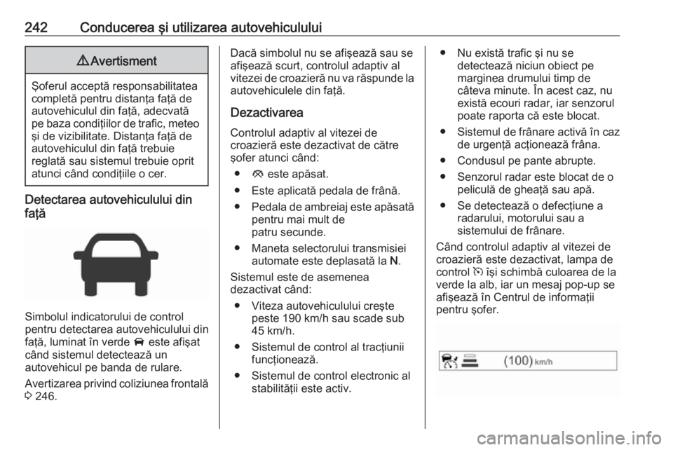 OPEL ZAFIRA C 2018 Manual de utilizare (in Romanian) 242Conducerea şi utilizarea autovehiculului9Avertisment
Şoferul acceptă responsabilitatea
completă pentru distanţa faţă de autovehiculul din faţă, adecvată
pe baza condiţiilor de trafic, me OPEL ZAFIRA C 2018 Manual de utilizare (in Romanian) 242Conducerea şi utilizarea autovehiculului9Avertisment
Şoferul acceptă responsabilitatea
completă pentru distanţa faţă de autovehiculul din faţă, adecvată
pe baza condiţiilor de trafic, me