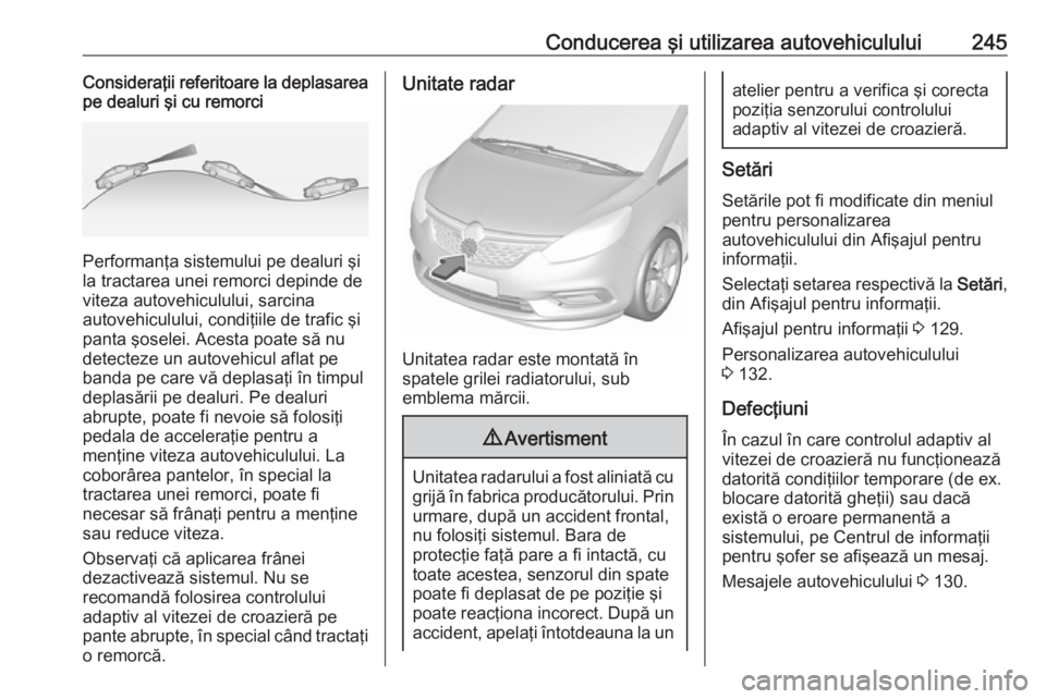 OPEL ZAFIRA C 2018 Manual de utilizare (in Romanian) Conducerea şi utilizarea autovehiculului245Consideraţii referitoare la deplasarea
pe dealuri şi cu remorci
Performanţa sistemului pe dealuri şi
la tractarea unei remorci depinde de
viteza autoveh OPEL ZAFIRA C 2018 Manual de utilizare (in Romanian) Conducerea şi utilizarea autovehiculului245Consideraţii referitoare la deplasarea
pe dealuri şi cu remorci
Performanţa sistemului pe dealuri şi
la tractarea unei remorci depinde de
viteza autoveh