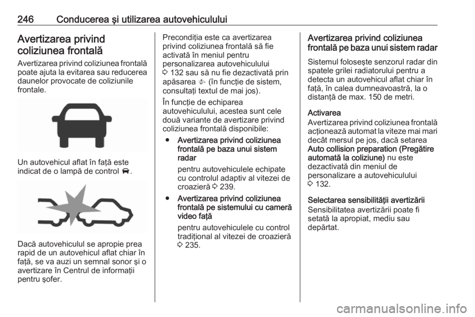 OPEL ZAFIRA C 2018 Manual de utilizare (in Romanian) 246Conducerea şi utilizarea autovehicululuiAvertizarea privindcoliziunea frontală
Avertizarea privind coliziunea frontalăpoate ajuta la evitarea sau reducerea
daunelor provocate de coliziunile
fron OPEL ZAFIRA C 2018 Manual de utilizare (in Romanian) 246Conducerea şi utilizarea autovehicululuiAvertizarea privindcoliziunea frontală
Avertizarea privind coliziunea frontalăpoate ajuta la evitarea sau reducerea
daunelor provocate de coliziunile
fron