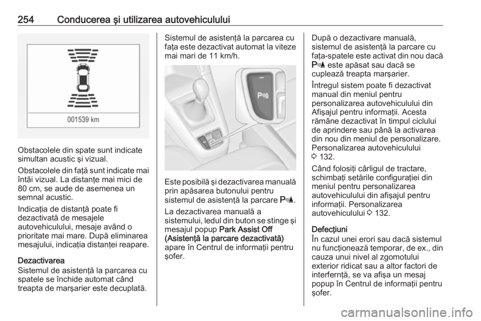 OPEL ZAFIRA C 2018 Manual de utilizare (in Romanian) 254Conducerea şi utilizarea autovehiculului
Obstacolele din spate sunt indicate
simultan acustic şi vizual.
Obstacolele din faţă sunt indicate mai întâi vizual. La distanţe mai mici de
80 cm, s OPEL ZAFIRA C 2018 Manual de utilizare (in Romanian) 254Conducerea şi utilizarea autovehiculului
Obstacolele din spate sunt indicate
simultan acustic şi vizual.
Obstacolele din faţă sunt indicate mai întâi vizual. La distanţe mai mici de
80 cm, s