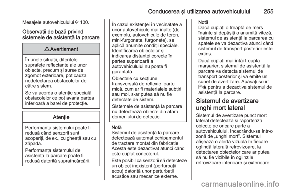 OPEL ZAFIRA C 2018 Manual de utilizare (in Romanian) Conducerea şi utilizarea autovehiculului255Mesajele autovehiculului 3 130.
Observaţii de bază privind
sistemele de asistenţă la parcare9 Avertisment
În unele situaţii, diferitele
suprafeţe ref OPEL ZAFIRA C 2018 Manual de utilizare (in Romanian) Conducerea şi utilizarea autovehiculului255Mesajele autovehiculului 3 130.
Observaţii de bază privind
sistemele de asistenţă la parcare9 Avertisment
În unele situaţii, diferitele
suprafeţe ref